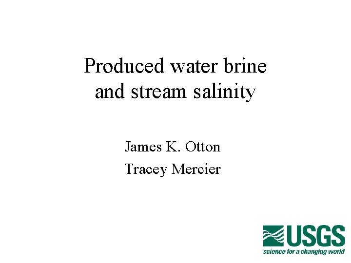 Produced water brine and stream salinity James K. Otton Tracey Mercier 