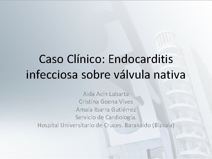 Caso Clínico: Endocarditis infecciosa sobre válvula nativa Aida Acín Labarta Cristina Goena Vives Amaia