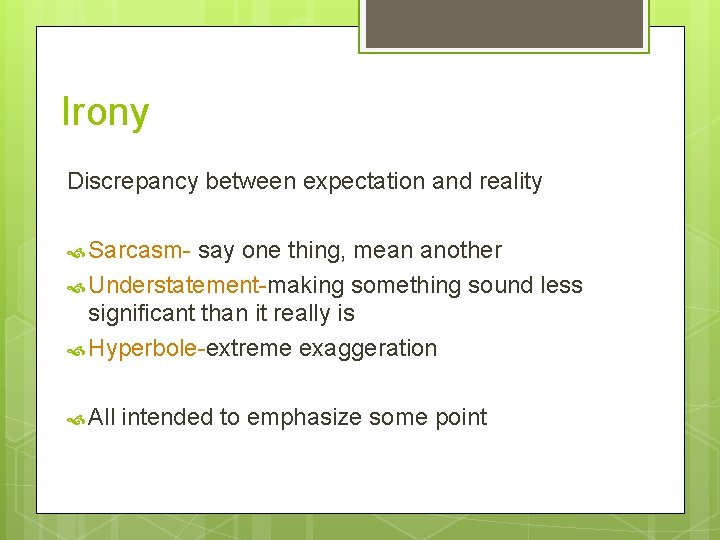 Irony Discrepancy between expectation and reality Sarcasm- say one thing, mean another Understatement-making something