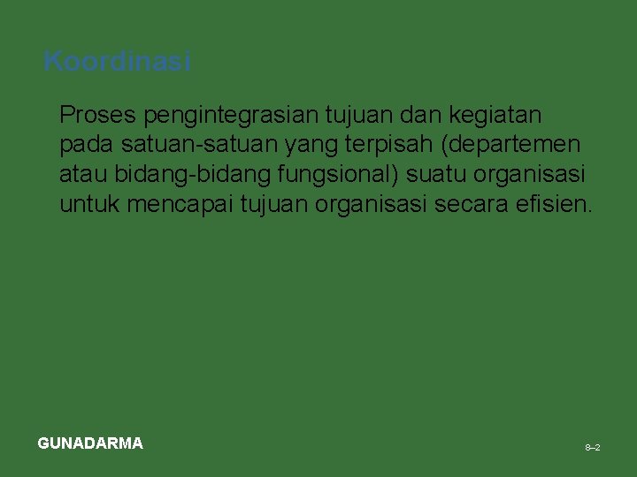 Koordinasi • Proses pengintegrasian tujuan dan kegiatan pada satuan-satuan yang terpisah (departemen atau bidang-bidang