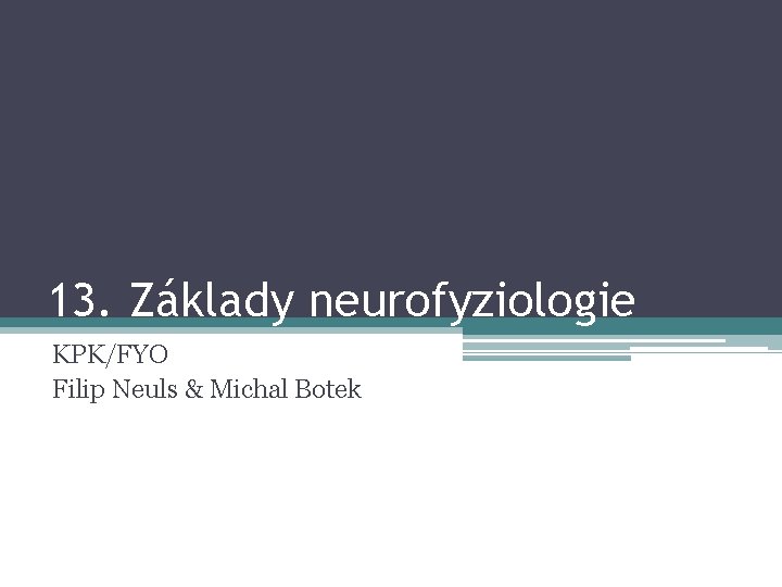 13. Základy neurofyziologie KPK/FYO Filip Neuls & Michal Botek 