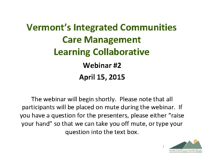 Vermont’s Integrated Communities Care Management Learning Collaborative Webinar #2 April 15, 2015 The webinar