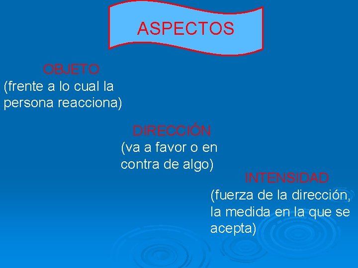 ASPECTOS OBJETO (frente a lo cual la persona reacciona) DIRECCIÓN (va a favor o