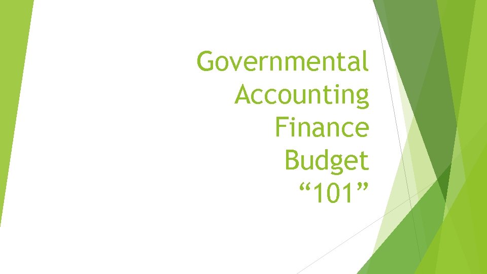 Governmental Accounting Finance Budget “ 101” 