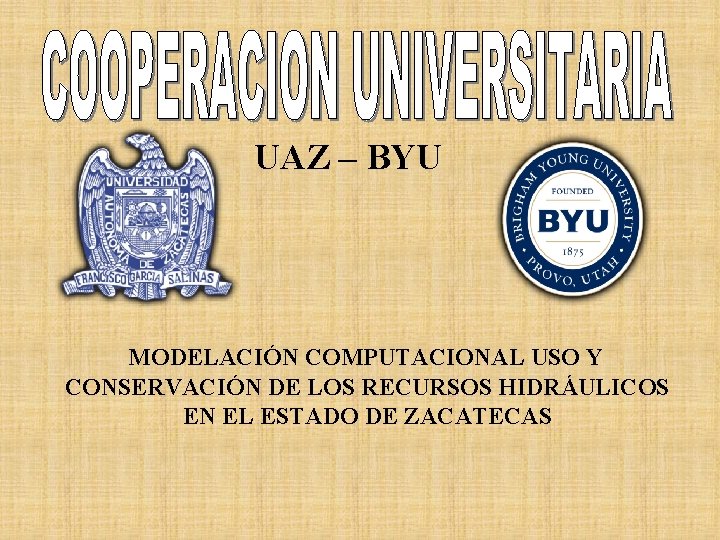 UAZ – BYU MODELACIÓN COMPUTACIONAL USO Y CONSERVACIÓN DE LOS RECURSOS HIDRÁULICOS EN EL