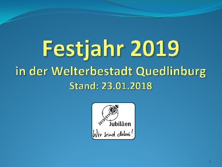 Festjahr 2019 in der Welterbestadt Quedlinburg Stand: 23. 01. 2018 1 