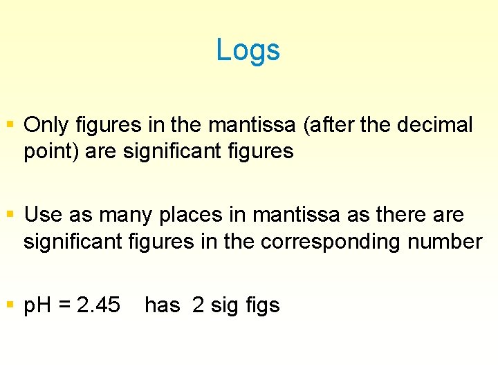 Logs § Only figures in the mantissa (after the decimal point) are significant figures