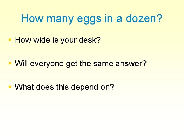 How many eggs in a dozen? § How wide is your desk? § Will