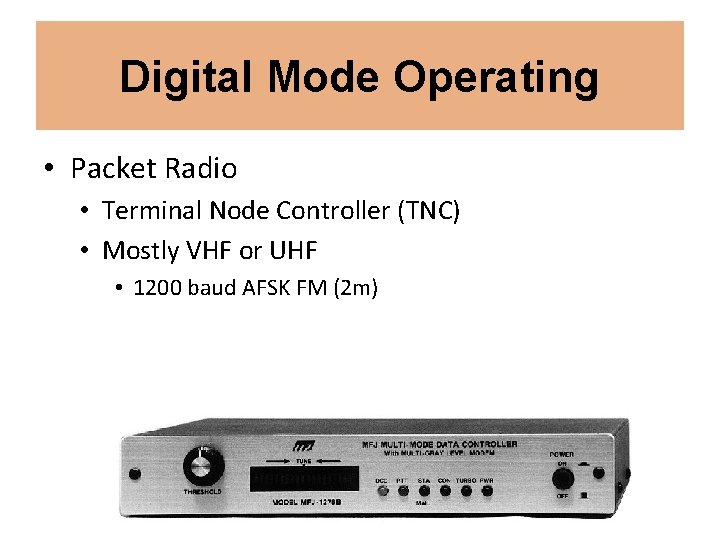 Digital Mode Operating • Packet Radio • Terminal Node Controller (TNC) • Mostly VHF