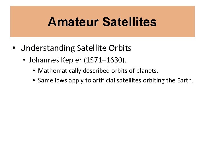 Amateur Satellites • Understanding Satellite Orbits • Johannes Kepler (1571– 1630). • Mathematically described