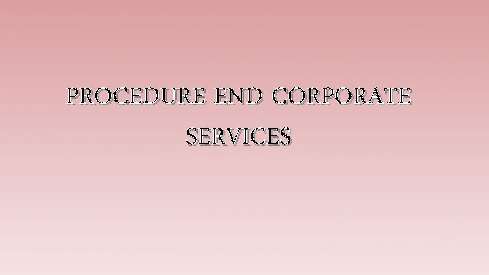 PROCEDURE END CORPORATE SERVICES 