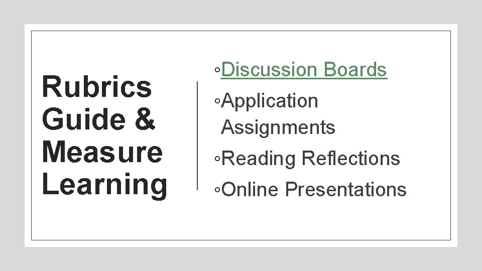 Rubrics Guide & Measure Learning ◦Discussion Boards ◦Application Assignments ◦Reading Reflections ◦Online Presentations 