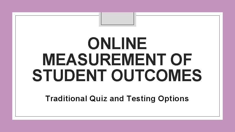 ONLINE MEASUREMENT OF STUDENT OUTCOMES Traditional Quiz and Testing Options 