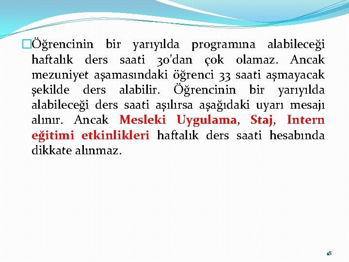 �Öğrencinin bir yarıyılda programına alabileceği haftalık ders saati 30’dan çok olamaz. Ancak mezuniyet aşamasındaki