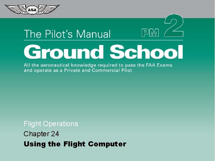 Flight Operations Chapter 24 Using the Flight Computer © 2009 Aviation Supplies & Academics,