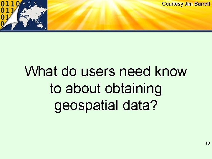 Courtesy Jim Barrett What do users need know to about obtaining geospatial data? 10