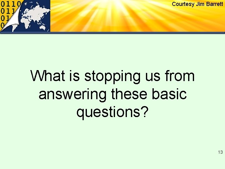 Courtesy Jim Barrett What is stopping us from answering these basic questions? 13 
