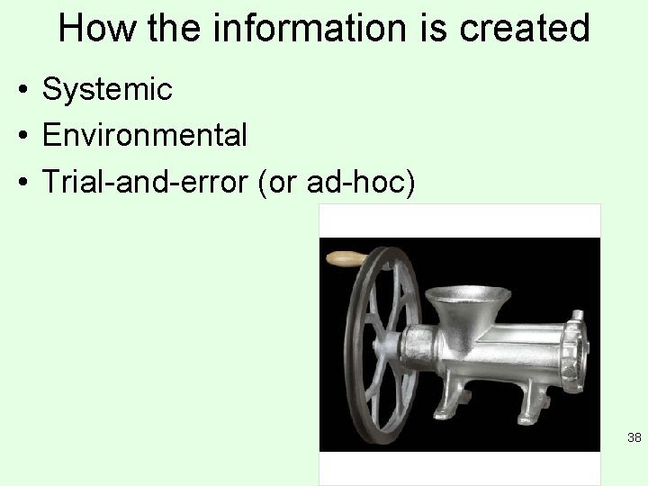 How the information is created • Systemic • Environmental • Trial-and-error (or ad-hoc) 38