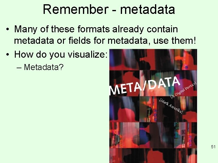 Remember - metadata • Many of these formats already contain metadata or fields for