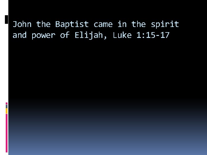 John the Baptist came in the spirit and power of Elijah, Luke 1: 15