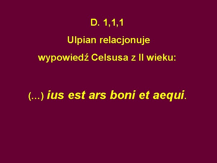 D. 1, 1, 1 Ulpian relacjonuje wypowiedź Celsusa z II wieku: (…) ius est