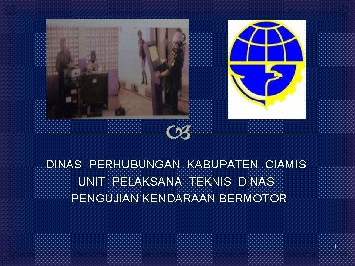  DINAS PERHUBUNGAN KABUPATEN CIAMIS UNIT PELAKSANA TEKNIS DINAS PENGUJIAN KENDARAAN BERMOTOR 1 