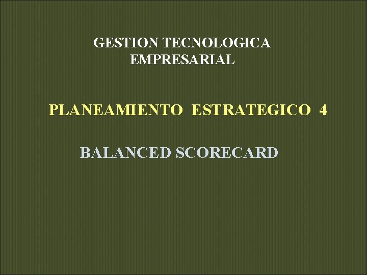 GESTION TECNOLOGICA EMPRESARIAL PLANEAMIENTO ESTRATEGICO 4 BALANCED SCORECARD 