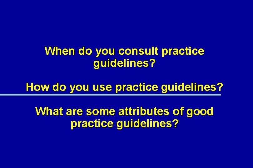 When do you consult practice guidelines? How do you use practice guidelines? What are When do you consult practice guidelines? How do you use practice guidelines? What are