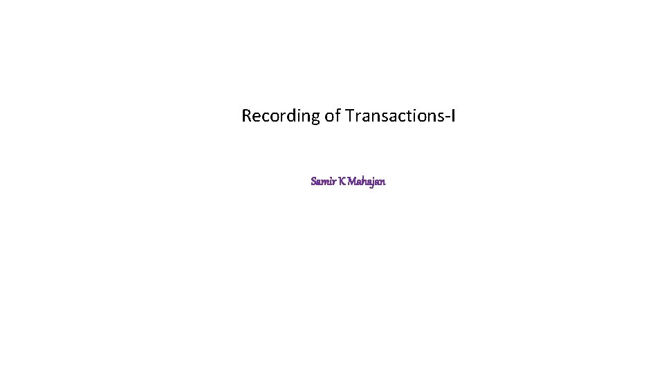 Recording of Transactions-I Samir K Mahajan Recording of Transactions-I Samir K Mahajan