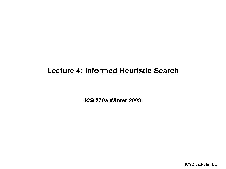 Lecture 4: Informed Heuristic Search ICS 270 a Winter 2003 ICS-270 a: Notes 4: