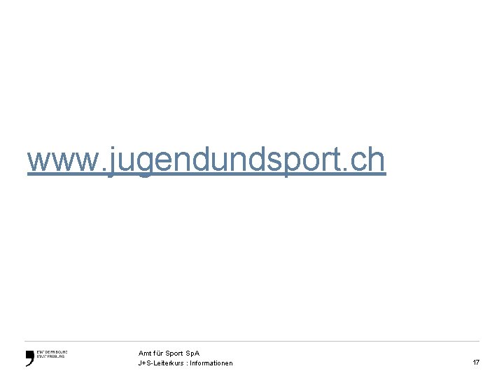 www. jugendundsport. ch Amt für Sport Sp. A J+S-Leiterkurs : Informationen 17 