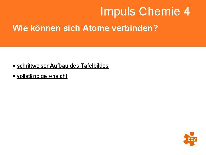Impuls Chemie 4 Wie können sich Atome verbinden? § schrittweiser Aufbau des Tafelbildes §