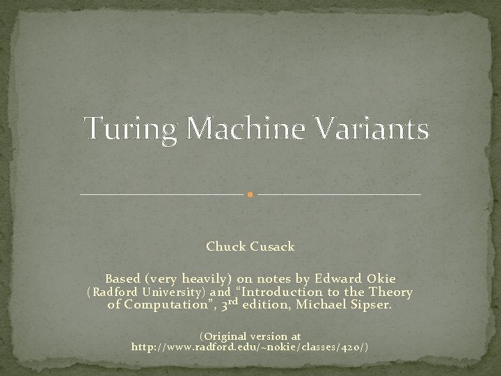 Turing Machine Variants Chuck Cusack B ased (very heavily) on notes by Edward O