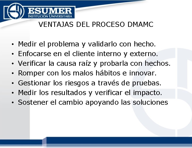 VENTAJAS DEL PROCESO DMAMC • • Medir el problema y validarlo con hecho. Enfocarse VENTAJAS DEL PROCESO DMAMC • • Medir el problema y validarlo con hecho. Enfocarse