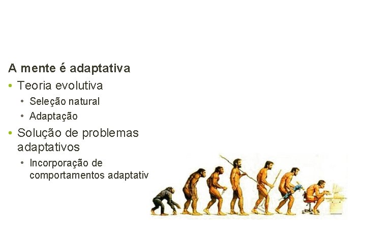 A mente é adaptativa • Teoria evolutiva • Seleção natural • Adaptação • Solução