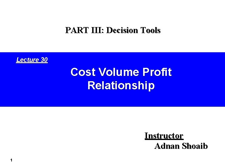 PART III: Decision Tools Lecture 30 Cost Volume Profit Relationship Instructor Adnan Shoaib 1