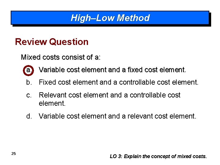 High–Low Method Review Question Mixed costs consist of a: a. Variable cost element and