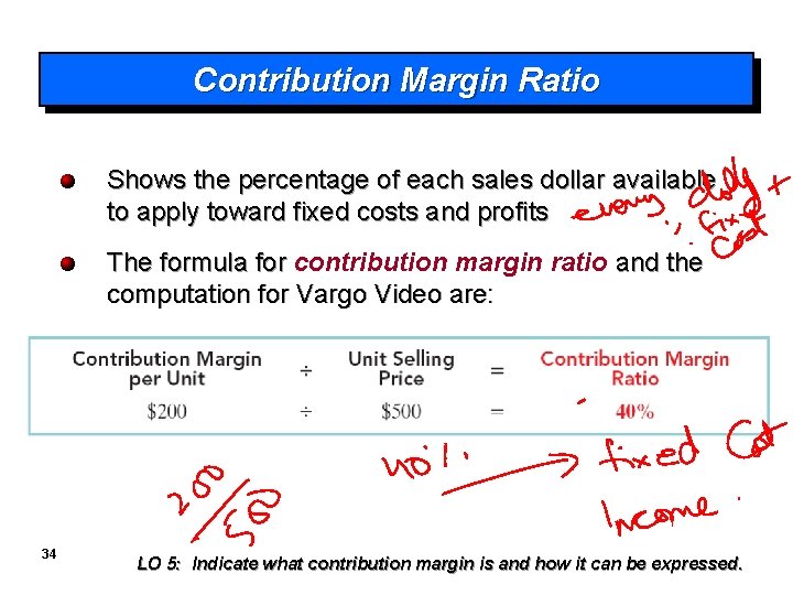 Contribution Margin Ratio Shows the percentage of each sales dollar available to apply toward