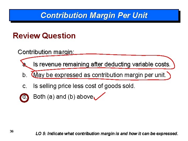 Contribution Margin Per Unit Review Question Contribution margin: a. Is revenue remaining after deducting