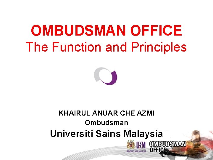 OMBUDSMAN OFFICE The Function and Principles KHAIRUL ANUAR CHE AZMI Ombudsman Universiti Sains Malaysia