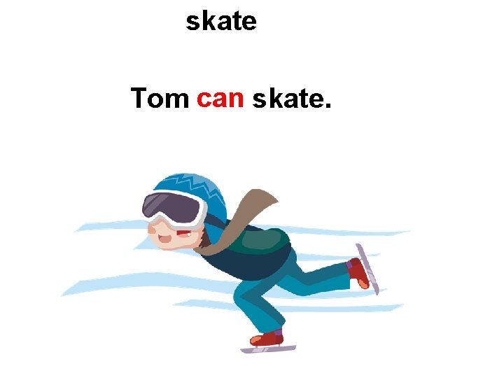 skate Tom can skate. 