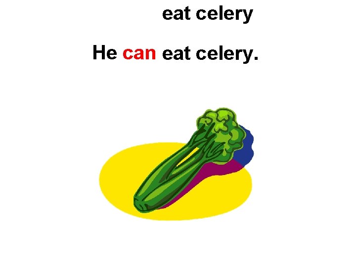 eat celery He can eat celery. 