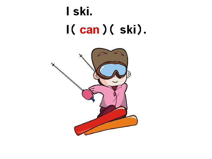 I ski. I（ can ）（ ski ）. 