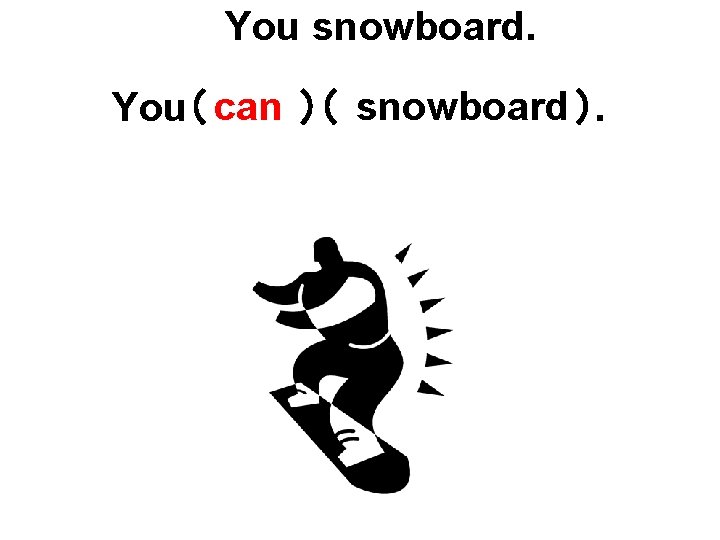 You snowboard ）. You（ can ）（ snowboard 