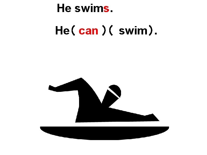 He swims. He（ can ）（ swim ）. 