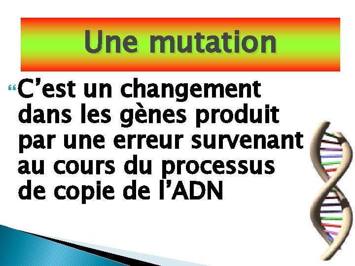 Une mutation C’est un changement dans les gènes produit par une erreur survenant au