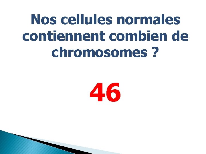 Nos cellules normales contiennent combien de chromosomes ? 46 