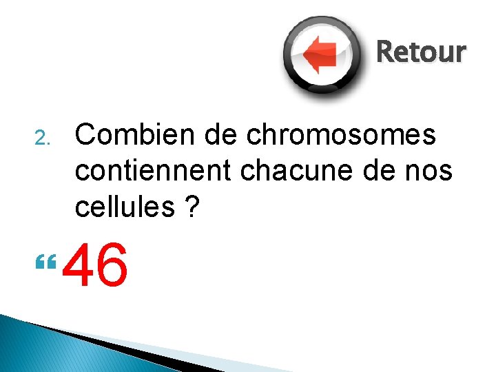 Retour 2. Combien de chromosomes contiennent chacune de nos cellules ? 46 