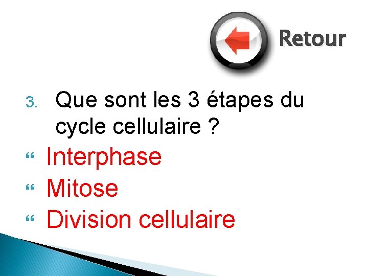 Retour 3. Que sont les 3 étapes du cycle cellulaire ? Interphase Mitose Division