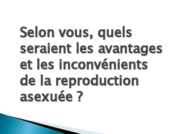 Selon vous, quels seraient les avantages et les inconvénients de la reproduction asexuée ?